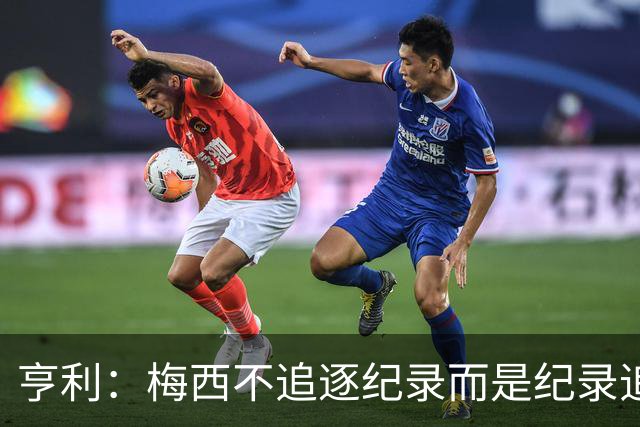 亨利：梅西不追逐纪录而是纪录追逐他！字典应收录梅西的名字